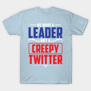 We Want A Leader Not  Creepy Tweeter T-Shirt